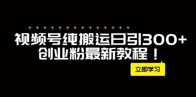 外面卖2580视频号纯搬运日引300+创业粉最新教程！-廉价云资源网
