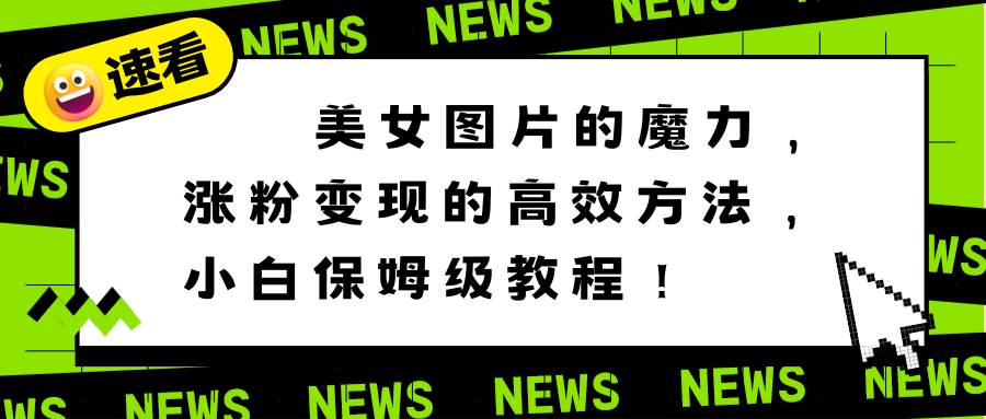 美女图片的魔力，涨粉变现的高效方法，小白保姆级教程！-廉价云资源网