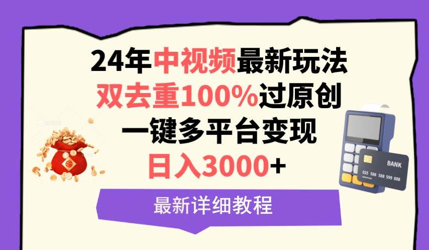 中视频24年最新玩法，双去重100%过原创，日入3000+一键多平台变现-廉价云资源网