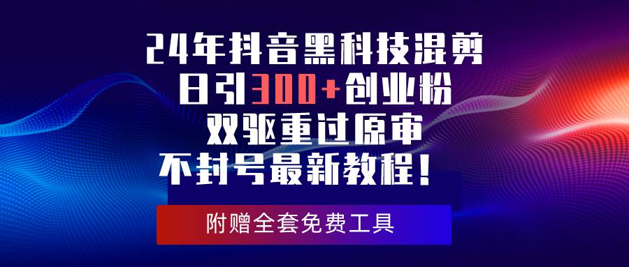 24年抖音黑科技混剪日引300+创业粉，双驱重过原审不封号最新教程！-廉价云资源网