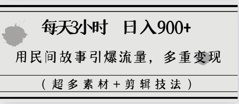 每天三小时日入900+，用民间故事引爆流量，多重变现（超多素材+剪辑技法）-廉价云资源网