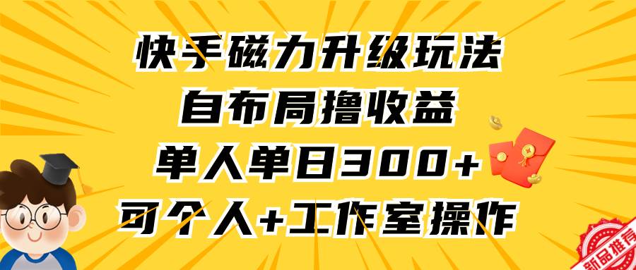 快手磁力升级玩法，自布局撸收益，单人单日300+，个人工作室均可操作-廉价云资源网