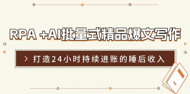 RPA +AI批量式 精品爆文写作  日更实操营，打造24小时持续进账的睡后收入-廉价云资源网
