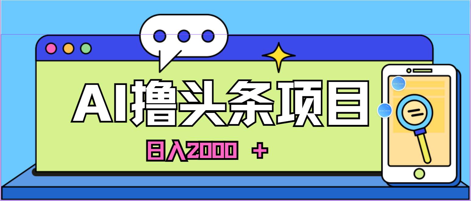 蓝海项目，AI撸头条，当天起号，第二天见收益，小白可做，日入2000＋的…-廉价云资源网
