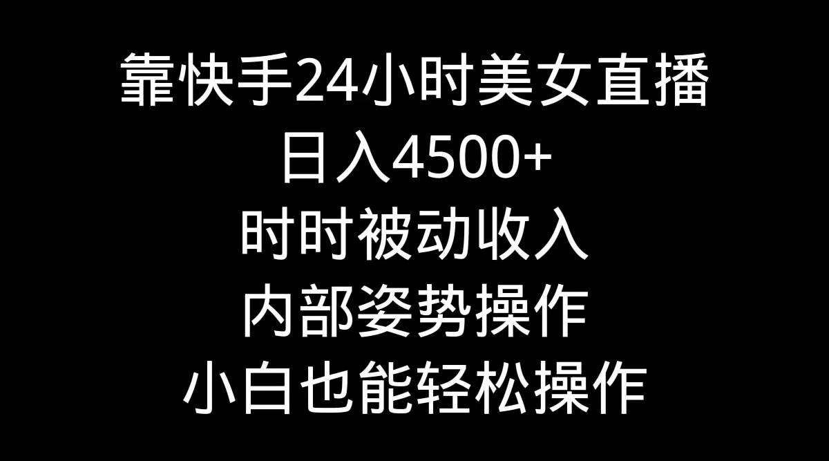 靠快手24小时美女直播，日入4500+，时时被动收入，内部姿势操作，小白也…-廉价云资源网