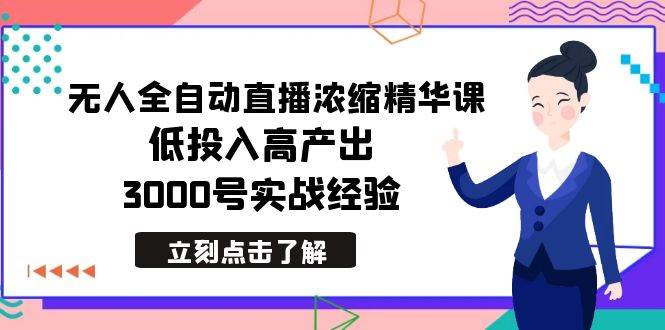 最新无人全自动直播浓缩精华课，低投入高产出，3000号实战经验-廉价云资源网