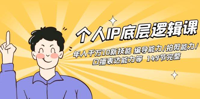 个人IP底层逻辑课：年入千万10新技能 编导能力/拍剪能力/口播表达能力等…-廉价云资源网
