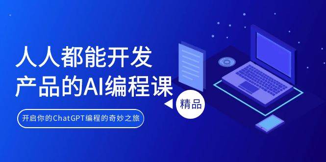 人人都能 开发产品的AI编程课，开启你的ChatGPT编程的奇妙之旅-廉价云资源网