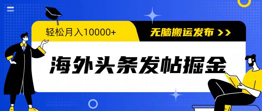 海外头条发帖掘金，轻松月入10000+，无脑搬运发布，新手小白无门槛-廉价云资源网