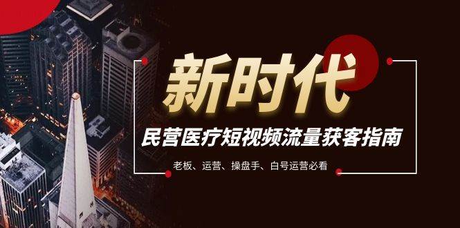 民营医疗-短视频流量获客必备指南，老板、运营、操盘手、白号运营必看-廉价云资源网