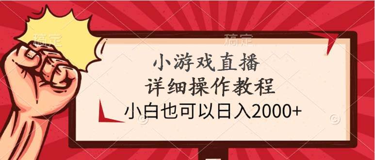 小游戏直播详细操作教程，小白也可以日入2000+-廉价云资源网