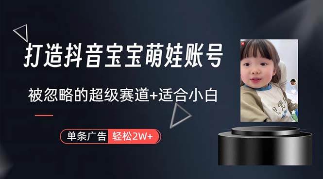 打造抖音宝宝账号，一条广告2W，大部分人忽略的超级赛道，小白简单入手-廉价云资源网