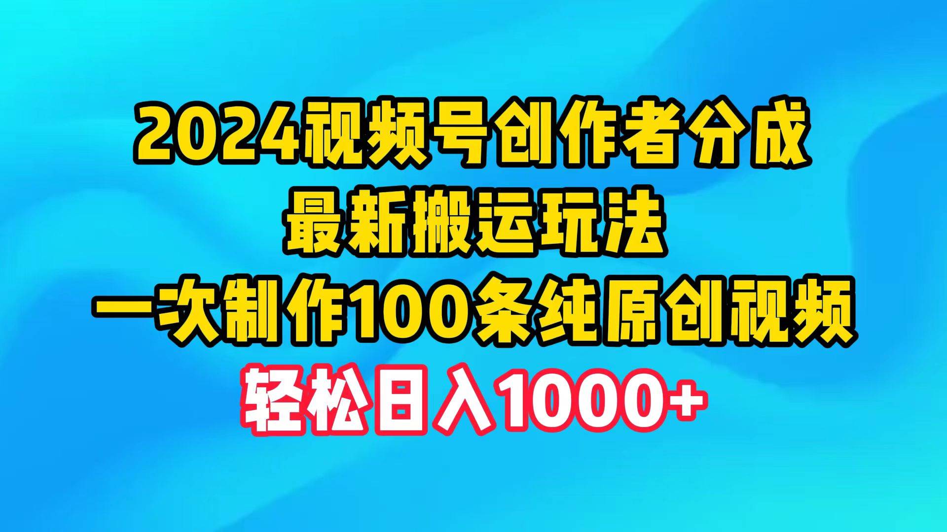 2024视频号创作者分成，最新搬运玩法，一次制作100条纯原创视频，日入1000+-廉价云资源网