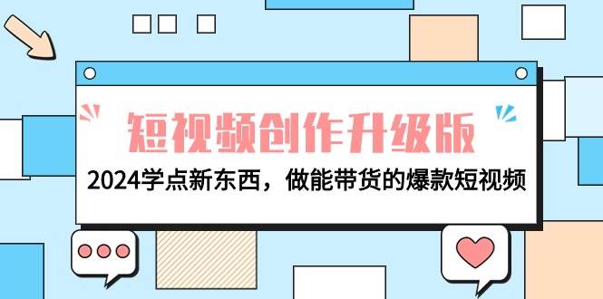 电商人必看-短视频创作升级版：2024学点新东西，做能带货的爆款短视频-廉价云资源网