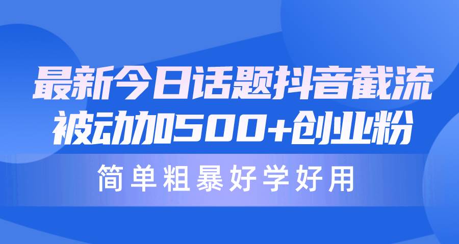 最新今日话题抖音截流，每天被动加500+创业粉，简单粗暴好学好用-廉价云资源网