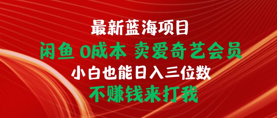 最新蓝海项目 闲鱼0成本 卖爱奇艺会员 小白也能入三位数 不赚钱来打我-廉价云资源网
