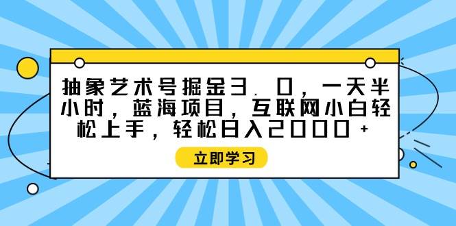 抽象艺术号掘金3.0，一天半小时 ，蓝海项目， 互联网小白轻松上手，轻松…-廉价云资源网