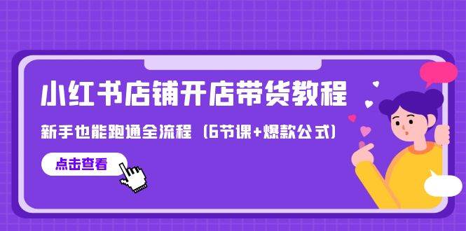 最新小红书店铺开店带货教程，新手也能跑通全流程（6节课+爆款公式）-廉价云资源网