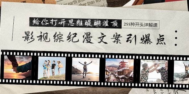 影视综纪漫文案引爆点，给你打开思维醍醐灌顶+255种开头详解课（26节）-廉价云资源网