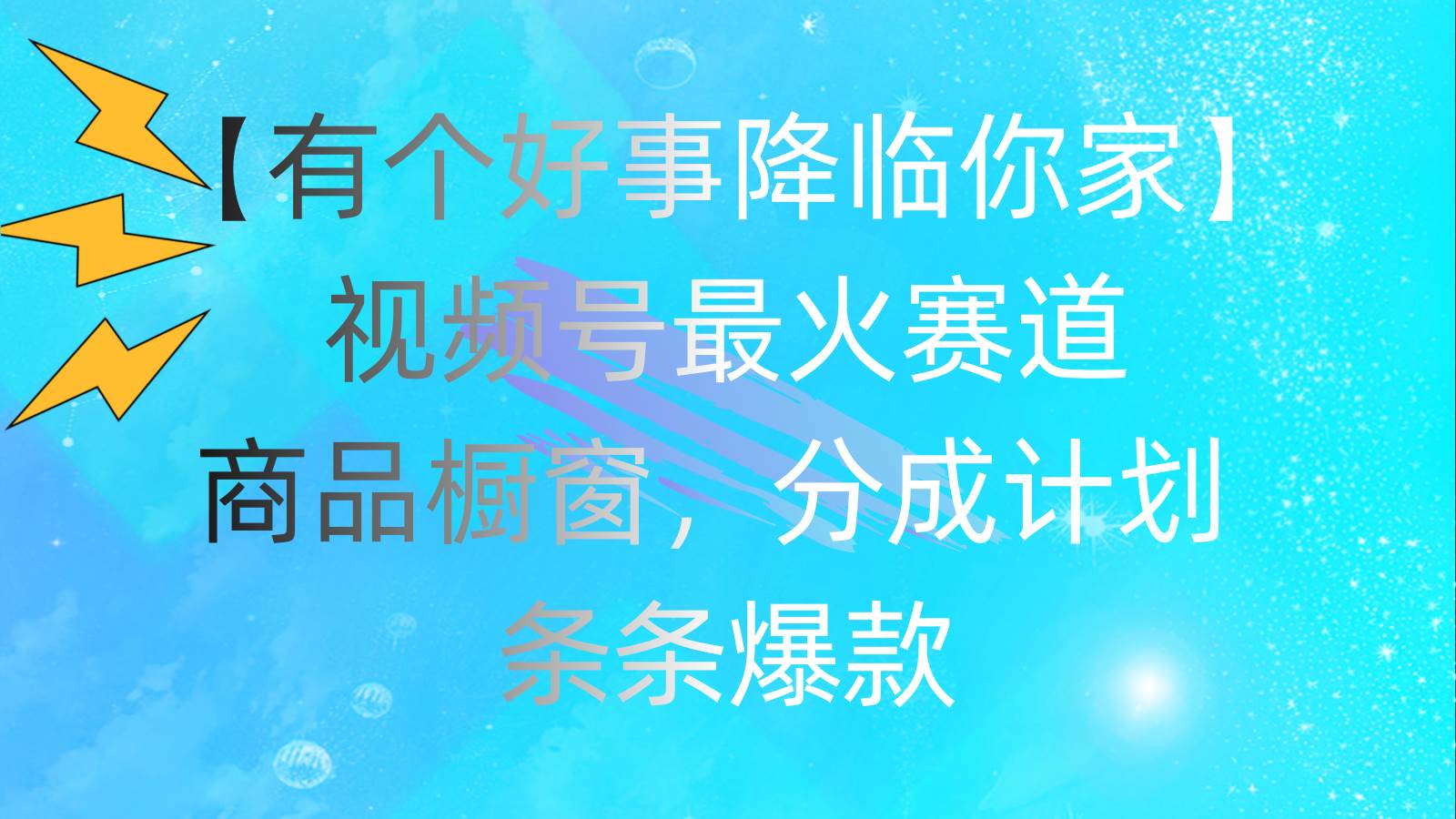 有个好事 降临你家：视频号最火赛道，商品橱窗，分成计划 条条爆款，每…-廉价云资源网