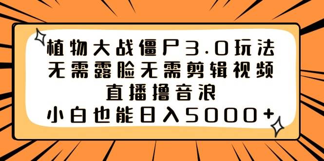 植物大战僵尸3.0玩法无需露脸无需剪辑视频，直播撸音浪，小白也能日入5000+-廉价云资源网