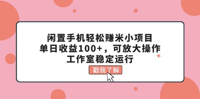 闲置手机轻松赚米小项目，单日收益100+，可放大操作，工作室稳定运行-廉价云资源网