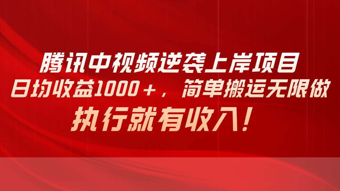 腾讯中视频项目，日均收益1000+，简单搬运无限做，执行就有收入-廉价云资源网