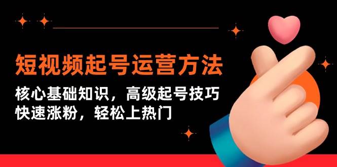 短视频起号运营方法：核心基础知识，高级起号技巧，快速涨粉，轻松上热门-廉价云资源网