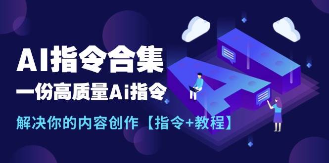最新AI指令合集，一份高质量Ai指令，解决你的内容创作【指令+教程】-廉价云资源网