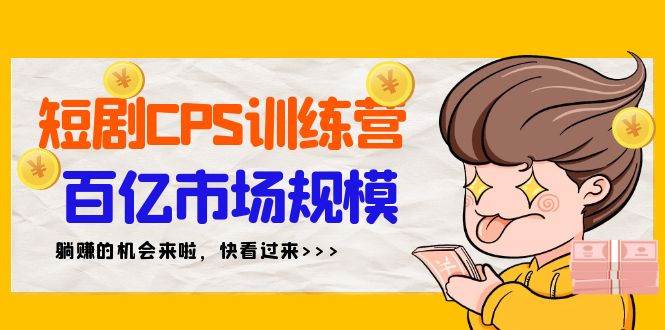 短剧CPS特训营，百亿市场规模，新手可躺赚的项目（35节）-廉价云资源网