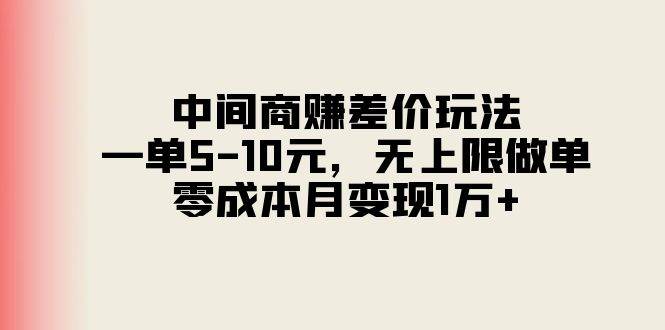 中间商赚差价玩法，一单5-10元，无上限做单，零成本月变现1万+-廉价云资源网