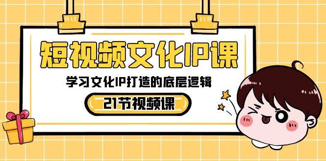 短视频-文化IP课，学习文化IP打造的底层逻辑（21节课）-廉价云资源网