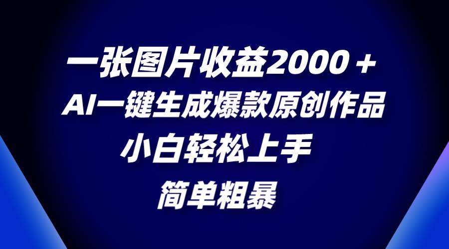 一张图片收益2000＋，AI一键生成爆款原创作品，简单粗暴，小白轻松上手-廉价云资源网