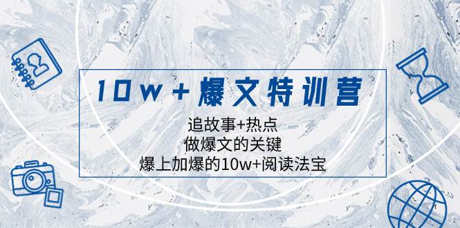 10w+爆文特训营，追故事+热点，做爆文的关键  爆上加爆的10w+阅读法宝-廉价云资源网