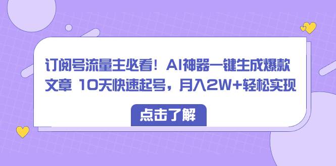 订阅号流量主必看！AI神器一键生成爆款文章 10天快速起号，月入2W+轻松实现-廉价云资源网