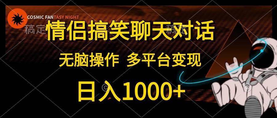 情侣搞笑聊天对话，日入1000+,无脑操作，多平台变现-廉价云资源网