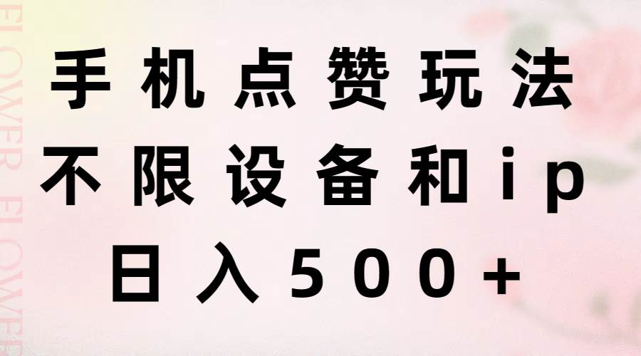 手机点赞玩法，不限设备和ip，日入500+-廉价云资源网