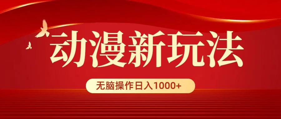 动漫新玩法，条条爆款，5分钟1条100%原创，小白无脑操作日入1000+-廉价云资源网