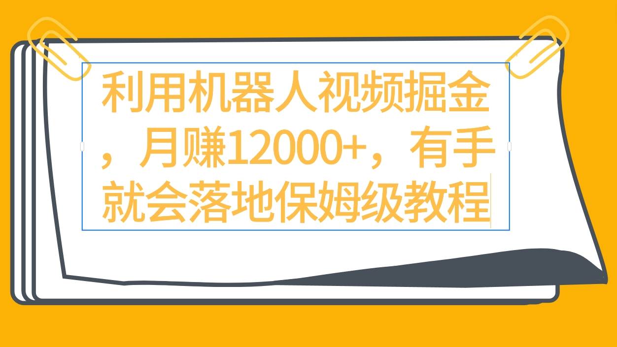 利用机器人视频掘金月赚12000+，有手就会落地保姆级教程-廉价云资源网
