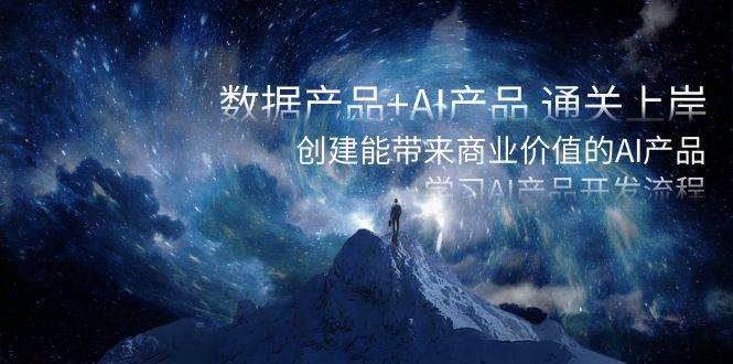 数据产品+AI产品 通关上岸，创建能带来商业价值的AI产品，学习AI产品开发-廉价云资源网