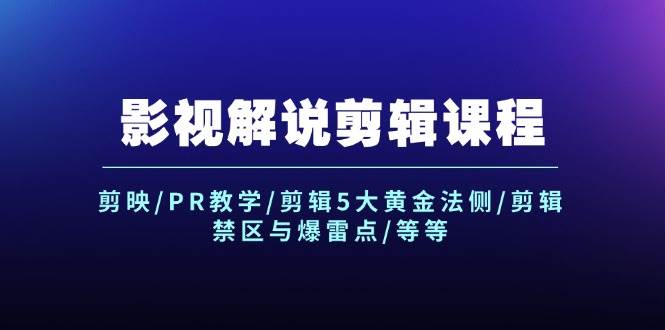 影视解说剪辑课程：剪映/PR教学/剪辑5大黄金法侧/剪辑禁区与爆雷点/等等-廉价云资源网