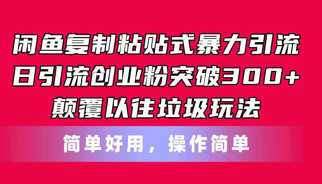 闲鱼复制粘贴式暴力引流，日引流突破300+，颠覆以往垃圾玩法，简单好用-廉价云资源网