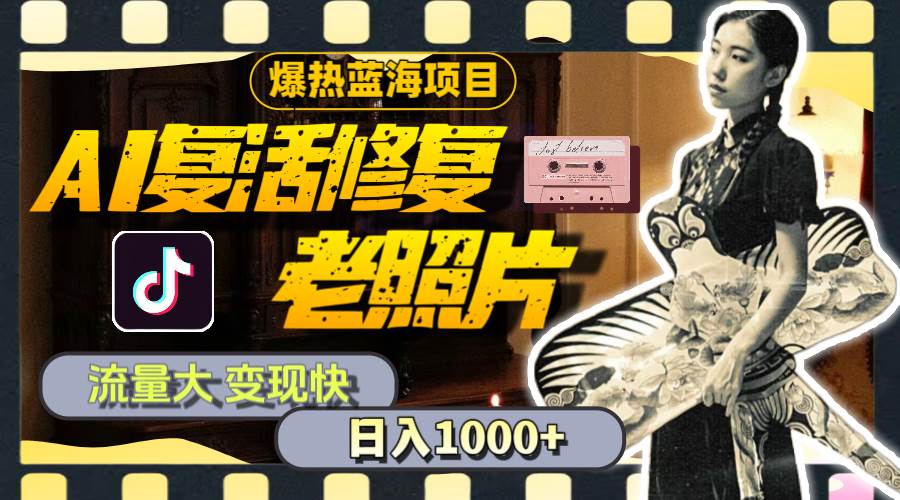 暴热蓝海项目，AI复活修复老照片，流量大 变现快 一天收入1000+教程+素材-廉价云资源网