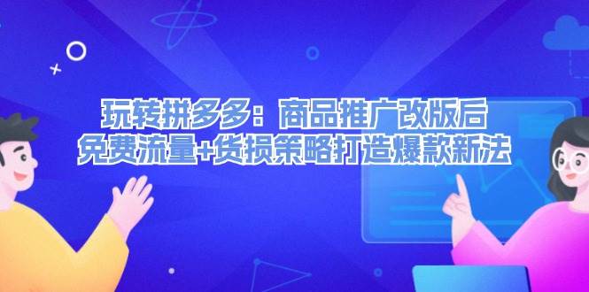 玩转拼多多：商品推广改版后，免费流量+货损策略打造爆款新法（无水印）-廉价云资源网