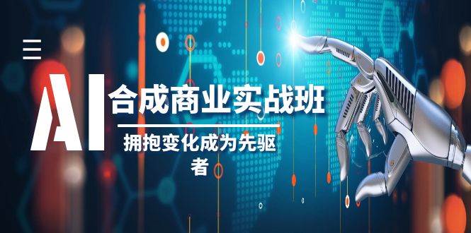 AI-合成商业实操班，拥抱变化成为先驱者（19节课）-廉价云资源网