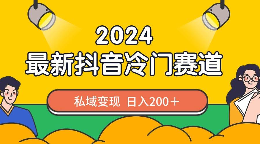 2024抖音最新冷门赛道，私域变现轻松日入200＋，作品制作简单，流量爆炸-廉价云资源网