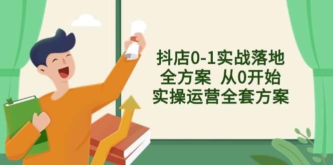抖店0-1实战落地全方案  从0开始实操运营全套方案，解决售前、售中、售…-廉价云资源网