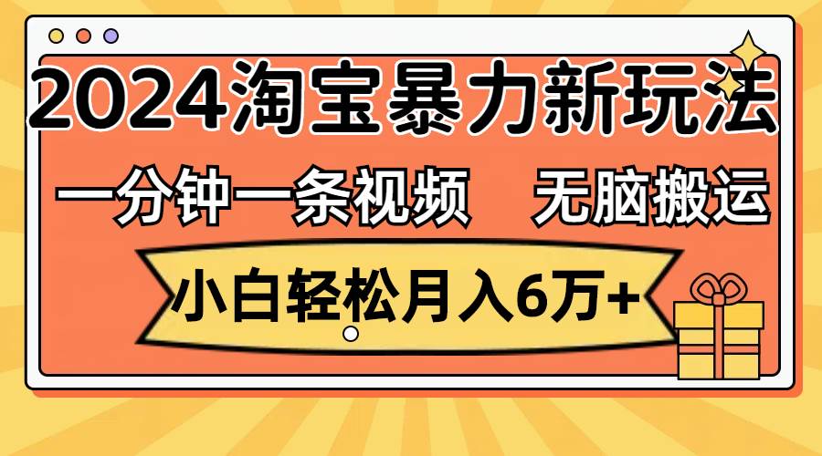 一分钟一条视频，无脑搬运，小白轻松月入6万+2024淘宝暴力新玩法，可批量-廉价云资源网
