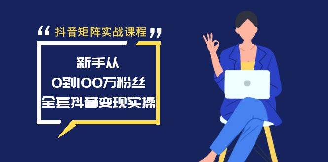 抖音矩阵实战课程：新手从0到100万粉丝，全套抖音变现实操-廉价云资源网