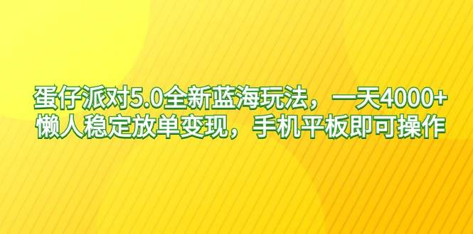 蛋仔派对5.0全新蓝海玩法，一天4000+，懒人稳定放单变现，手机平板即可…-廉价云资源网